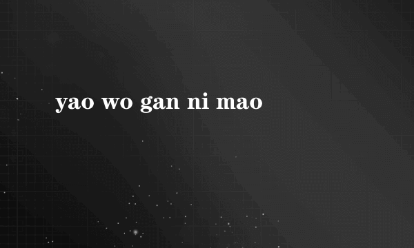 yao wo gan ni mao