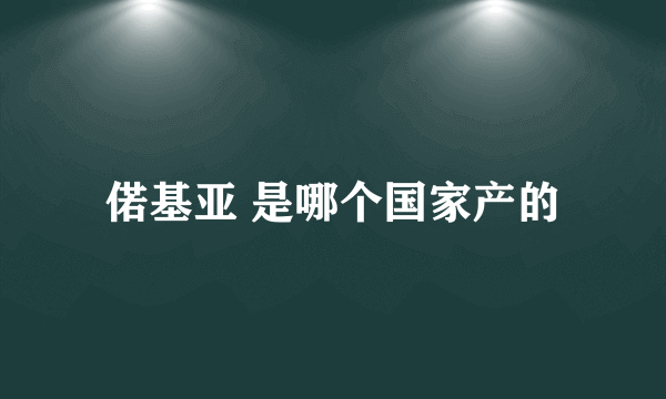 偌基亚 是哪个国家产的