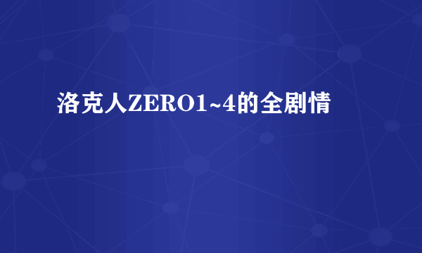 洛克人ZERO1~4的全剧情