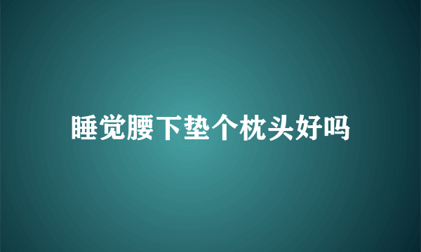 睡觉腰下垫个枕头好吗