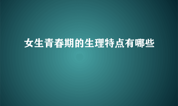 女生青春期的生理特点有哪些