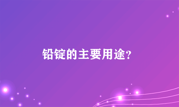 铅锭的主要用途？