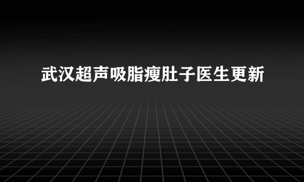 武汉超声吸脂瘦肚子医生更新