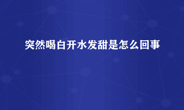 突然喝白开水发甜是怎么回事