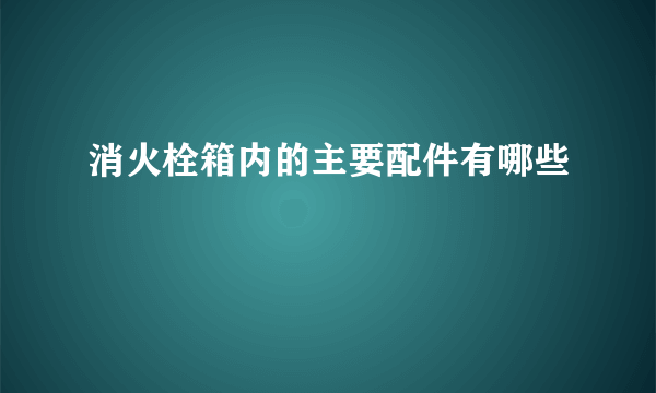 消火栓箱内的主要配件有哪些