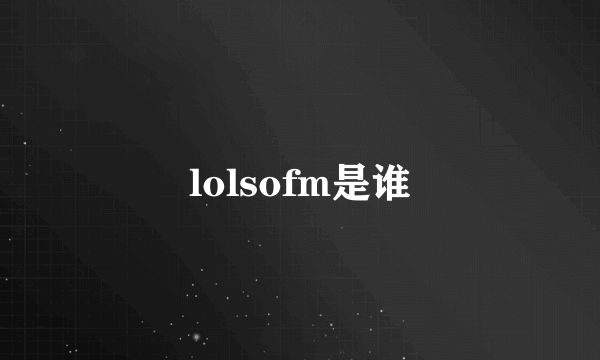 lolsofm是谁