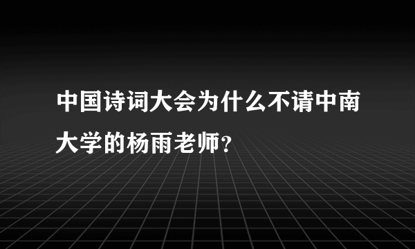 中国诗词大会为什么不请中南大学的杨雨老师？