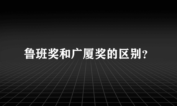 鲁班奖和广厦奖的区别？