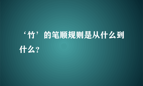 ‘竹’的笔顺规则是从什么到什么？