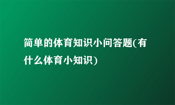 简单的体育知识小问答题(有什么体育小知识)