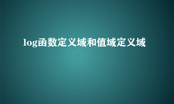 log函数定义域和值域定义域