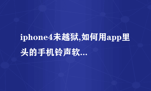 iphone4未越狱,如何用app里头的手机铃声软件设置铃声