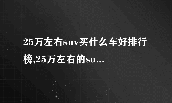 25万左右suv买什么车好排行榜,25万左右的suv哪款比较好