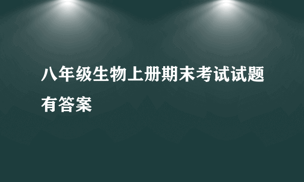 八年级生物上册期末考试试题有答案