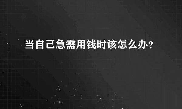 当自己急需用钱时该怎么办？