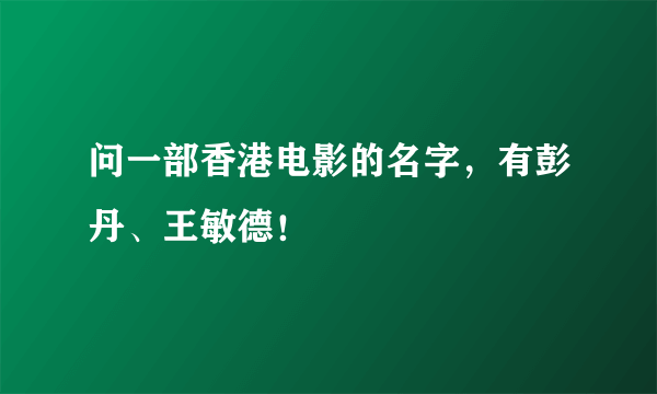 问一部香港电影的名字，有彭丹、王敏德！