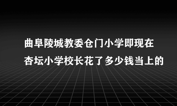 曲阜陵城教委仓门小学即现在杏坛小学校长花了多少钱当上的