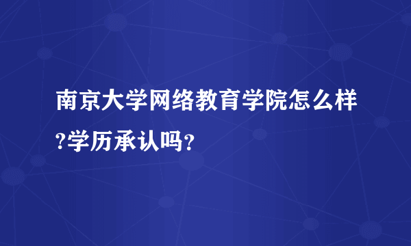 南京大学网络教育学院怎么样?学历承认吗？