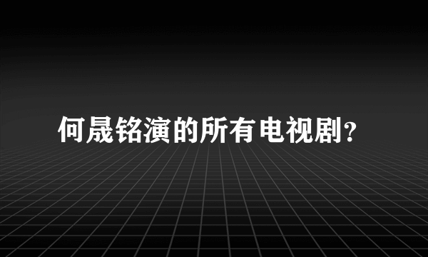 何晟铭演的所有电视剧？