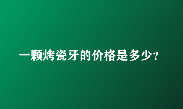 一颗烤瓷牙的价格是多少？