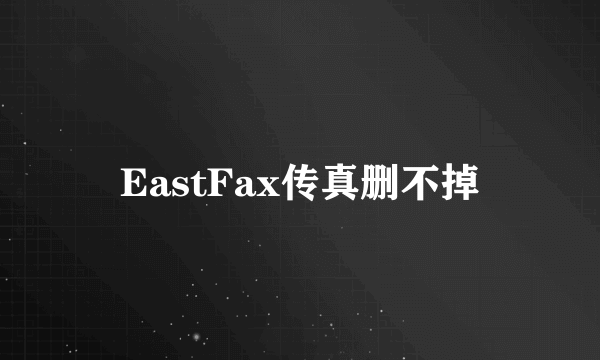 EastFax传真删不掉