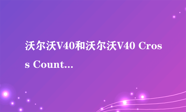 沃尔沃V40和沃尔沃V40 Cross Country汽车哪个更好