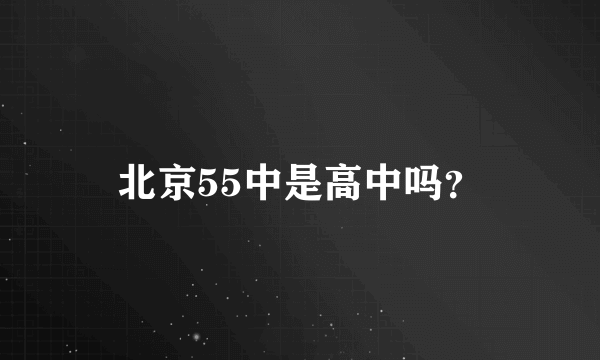 北京55中是高中吗？