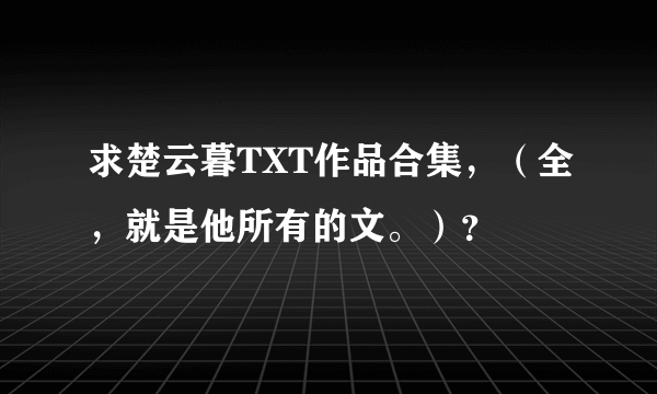 求楚云暮TXT作品合集，（全，就是他所有的文。）？