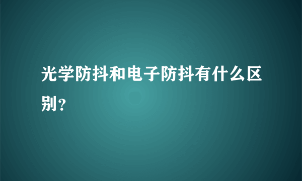 光学防抖和电子防抖有什么区别？