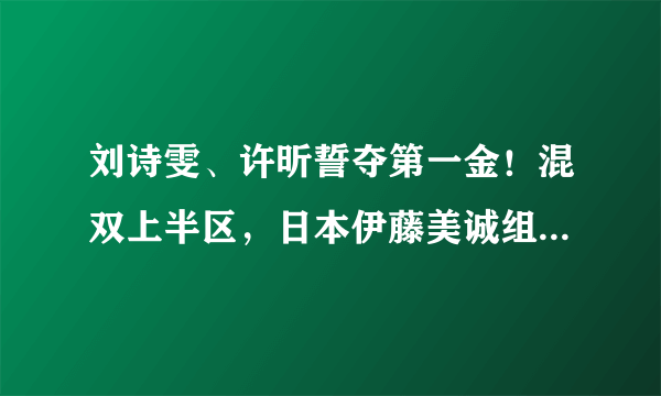 刘诗雯、许昕誓夺第一金！混双上半区，日本伊藤美诚组合上上签