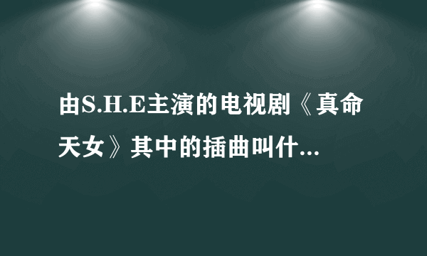 由S.H.E主演的电视剧《真命天女》其中的插曲叫什么名字？其中有一句词是“才会和你背靠着背等天明”