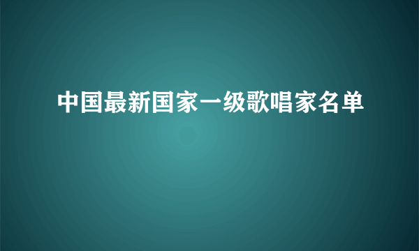 中国最新国家一级歌唱家名单