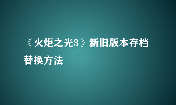 《火炬之光3》新旧版本存档替换方法