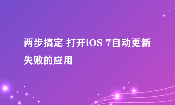 两步搞定 打开iOS 7自动更新失败的应用