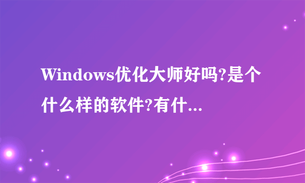 Windows优化大师好吗?是个什么样的软件?有什么具体功能?