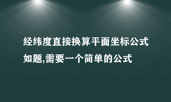 经纬度直接换算平面坐标公式如题,需要一个简单的公式