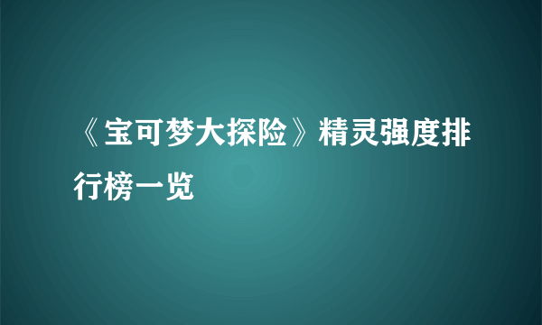 《宝可梦大探险》精灵强度排行榜一览