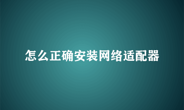 怎么正确安装网络适配器