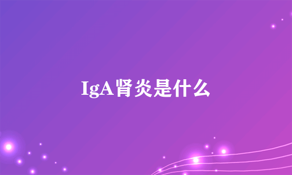 IgA肾炎是什么