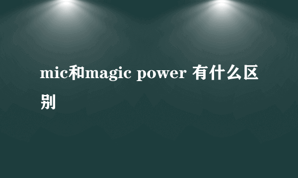 mic和magic power 有什么区别