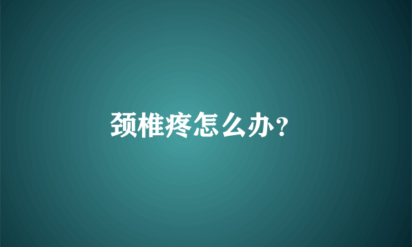 颈椎疼怎么办？