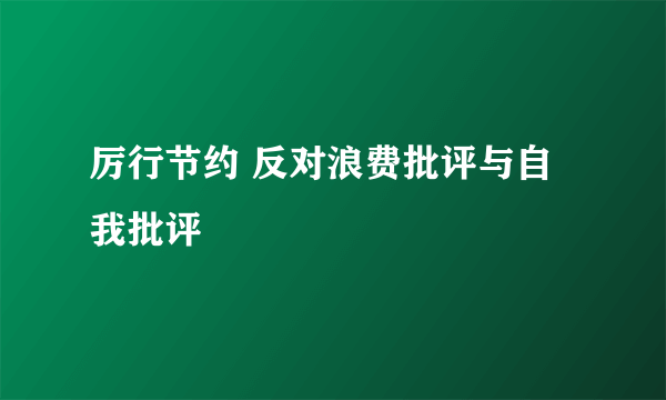 厉行节约 反对浪费批评与自我批评