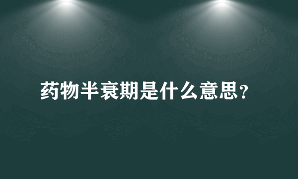 药物半衰期是什么意思？