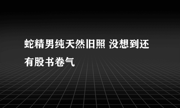 蛇精男纯天然旧照 没想到还有股书卷气