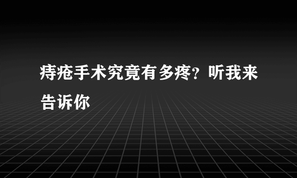 痔疮手术究竟有多疼？听我来告诉你