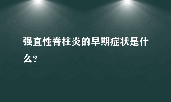 强直性脊柱炎的早期症状是什么？