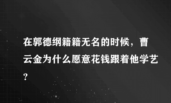 在郭德纲籍籍无名的时候，曹云金为什么愿意花钱跟着他学艺？