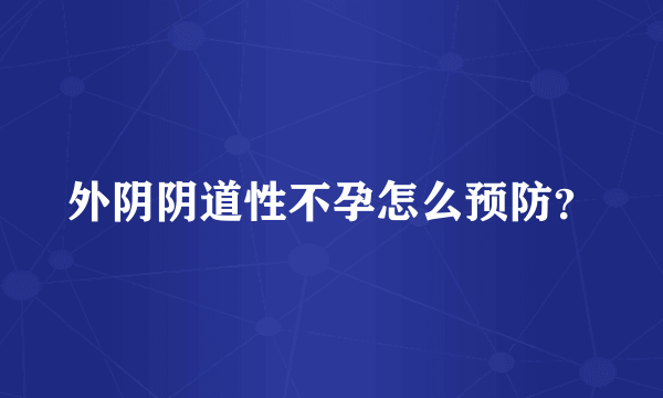 外阴阴道性不孕怎么预防？