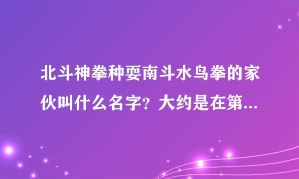 北斗神拳种耍南斗水鸟拳的家伙叫什么名字？大约是在第几集出现这个人物的？