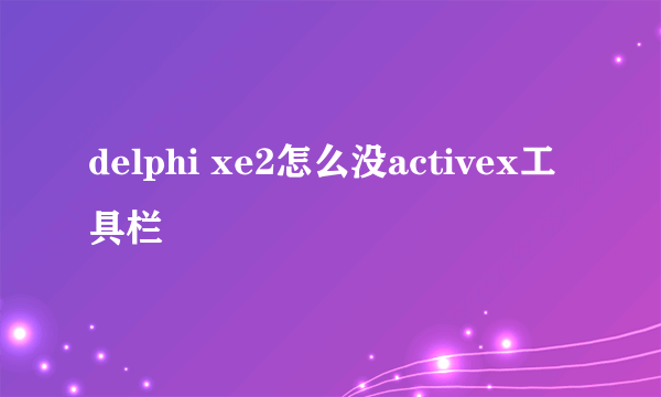 delphi xe2怎么没activex工具栏